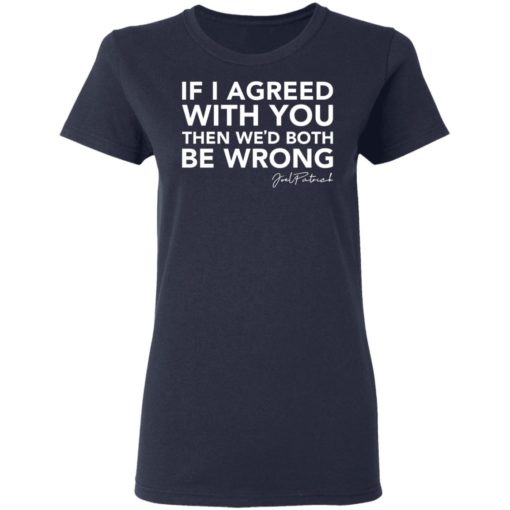 Joel Patrick if I agreed with you then we’d both be wrong shirt
