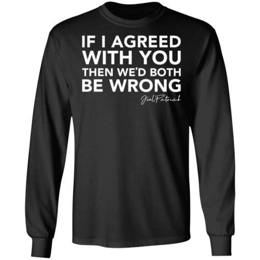 Joel Patrick if I agreed with you then we’d both be wrong shirt
