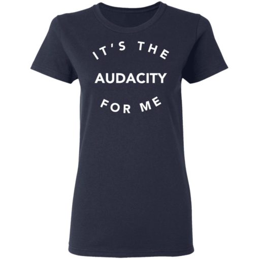 It’s the audacity for me shirt