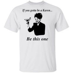 If you gotta be a Karen be this one shirt