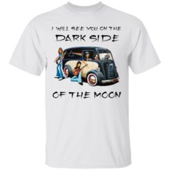 I will see you on the dark side of the moon shirt