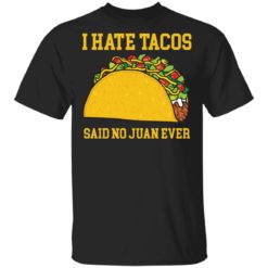 I Hate Tacos Said No Juan Ever Shirt