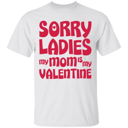 Sorry ladies my mom is my valentine shirt
