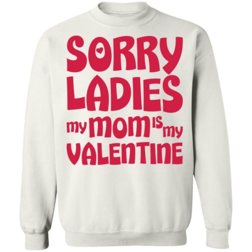 Sorry ladies my mom is my valentine shirt