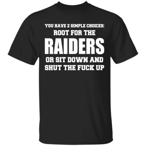 You have 2 simple choices root for the raiders or sit down shirt