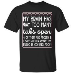 My Brain Has Way Too Many Tabs Open 4 Of Them Are Frozen shirt
