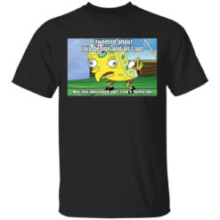 Spongebob I tweeted about this design and all I got shirt
