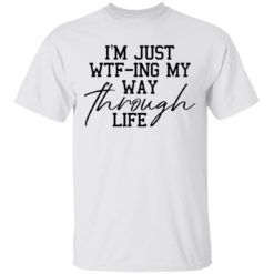 I’m just wtf-ing my way through life shirt