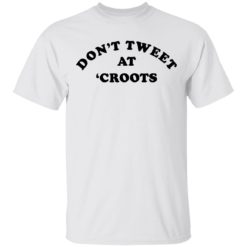 Don’t tweet at croots shirt