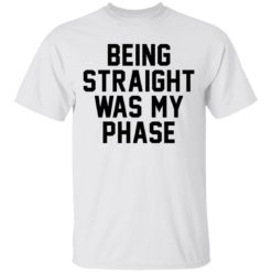 Being Straight Was My Phase shirt