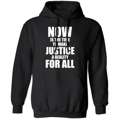Now is the time to make justice a reality for all shirt
