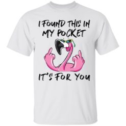 Flamingo I Found This In My Pocket It’s For You Shirt