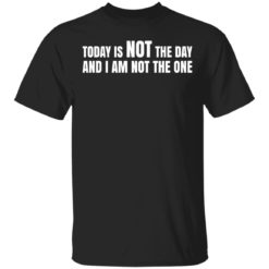 Today is not the day and I am not the one shirt