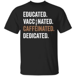 Educated Vaccinated Caffeinated Dedicated shirt