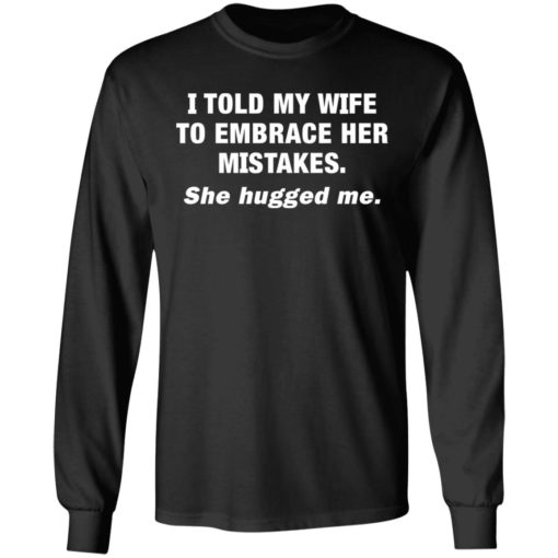 I Told My Wife She Should Embrace Her Mistakes shirt