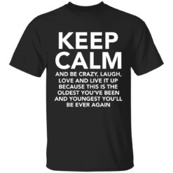 Keep calm and be crazy laugh love and live it up shirt