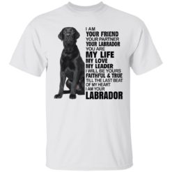 I am your friend your partner your labrador you are my life shirt