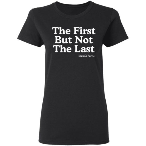 The First But Not The Last Kamala Harris shirt