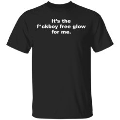 It’s the fuckboy free glow for me shirt
