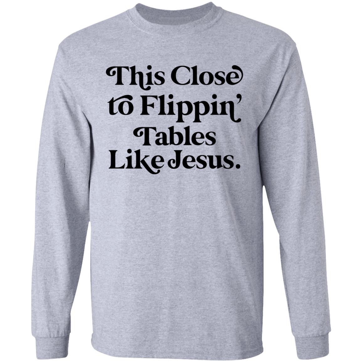 Unisex Tee This Close to Flippin' Tables Like Jesus Tee Gift For Friends Funny Shirt High Material Top&Tee