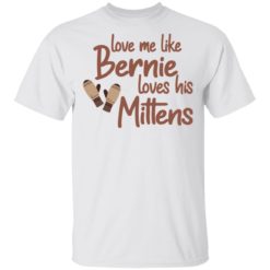 Love me like Bernie loves his Mittens shirt