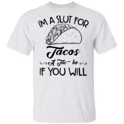 I’m a slut for tacos a tac ho if you will shirt
