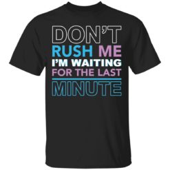 Don’t Rush Me I’m Waiting For The Last Minute shirt
