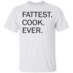 Fattest cook ever shirt
