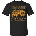 That's What I Do I Ride Tractors I Play With Cows And I Know Things shirt