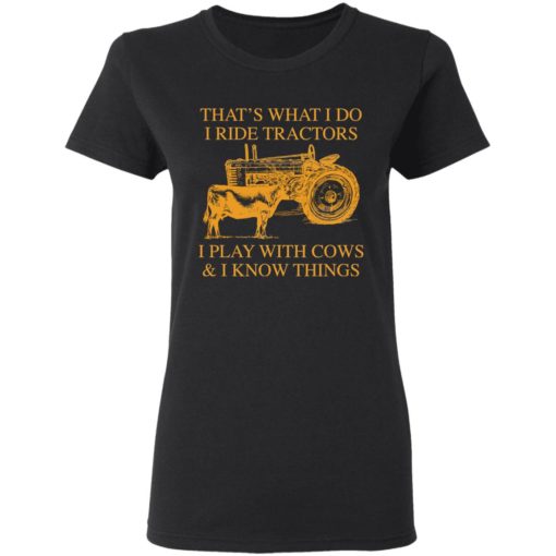 That’s What I Do I Ride Tractors I Play With Cows And I Know Things shirt