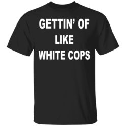 Gettin Off Like White Cops shirt