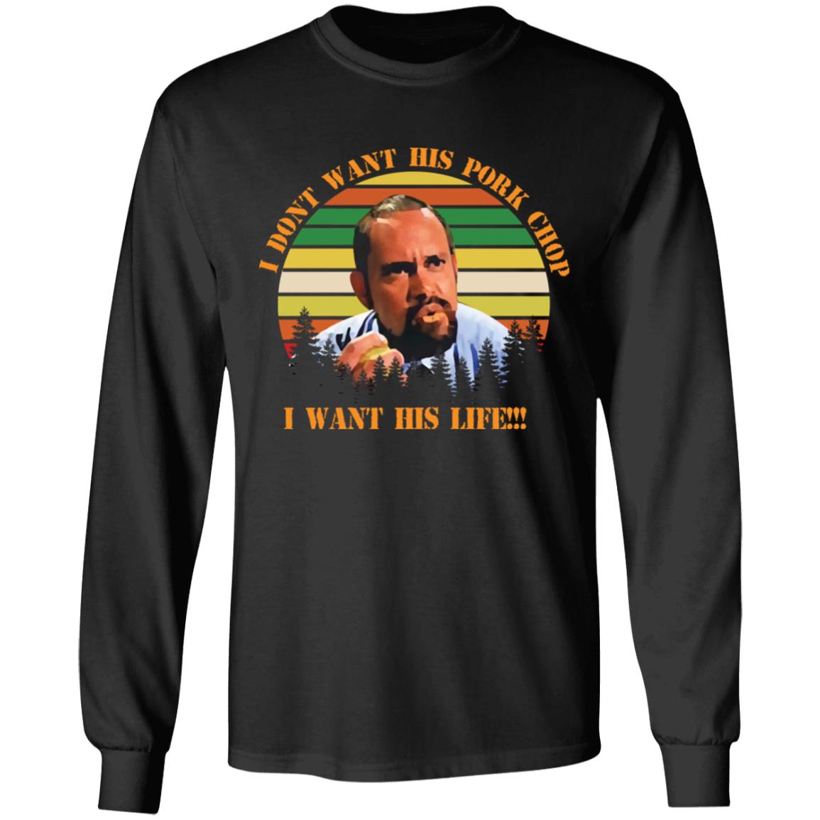 I don't want his pork chop I want his life shirt - Bucktee.com