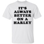 It's Always Better On A Harley shirt