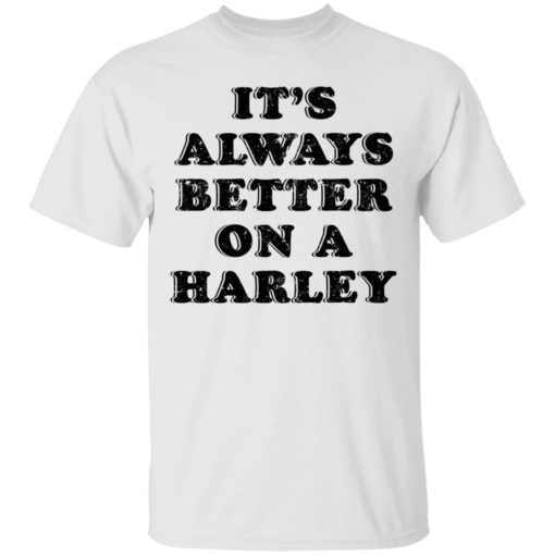 It’s Always Better On A Harley shirt