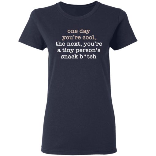 One day you’re cool the next you’re a tiny person’s snack bitch shirt