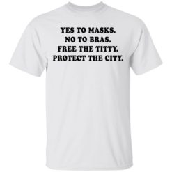 Yes to masks no to bras free the titty protect the city shirt