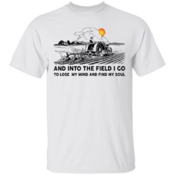 Farmer and into the field I go to lose my mind and find my soul shirt