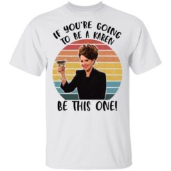 If you’re going to be a Karen be this one shirt