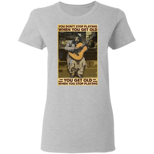 Guitar You don’t stop playing when you get old shirt
