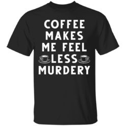 Coffee makes me feel less murdery shirt
