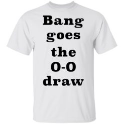 Bang Goes the 0-0 Draw shirt