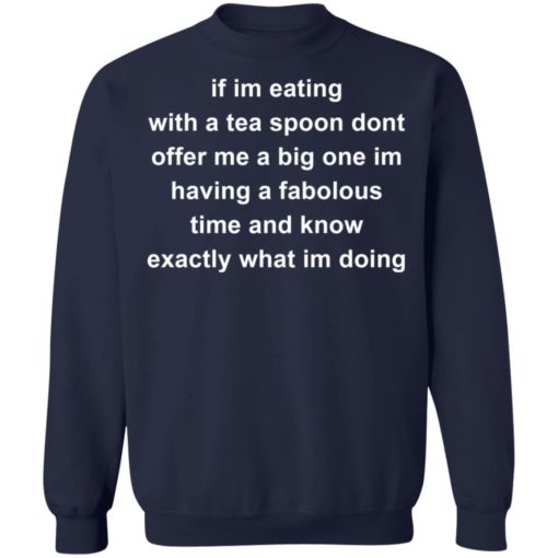 If im eating with a tea spoon dont offer me a big one shirt
