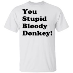 You stupid bloody donkey shirt