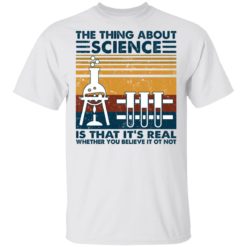The thing about science is that it’s real shirt