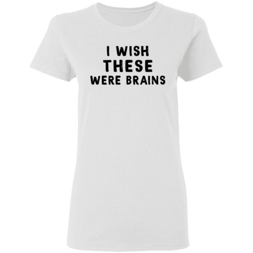 I wish these were brains shirt