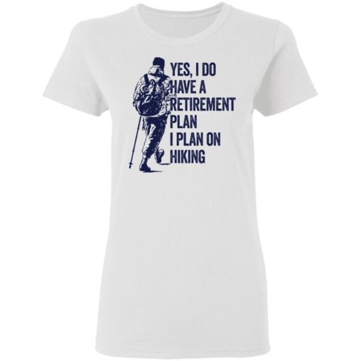 Yes I do have a retirement plan I plan on hiking shirt