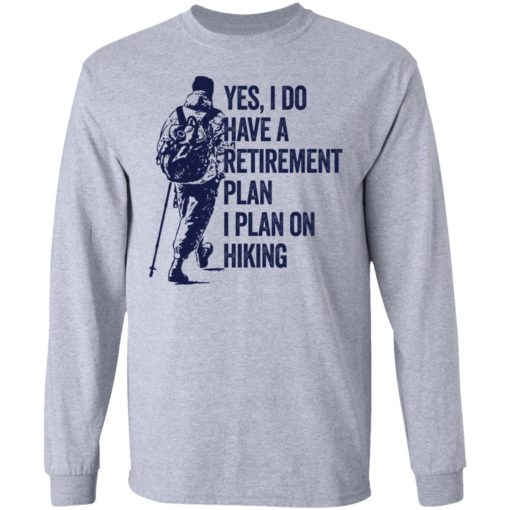 Yes I do have a retirement plan I plan on hiking shirt