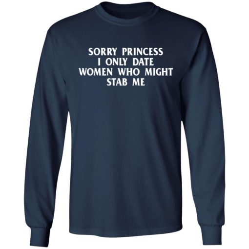 Sorry princess I only date women who might stab me shirt