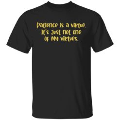 Patience is a virtue It’s just one of my virtues shirt