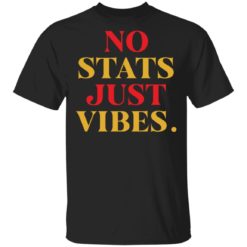 No stats just vibes shirt